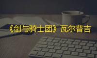 《剑与骑士团》瓦尔普吉斯技能介绍
