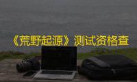 《荒野起源》测试资格查询方法一览
