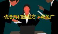 动漫共和国官方下载免广告最新版v1.0.0.7 官方安卓纯净无广告版 人气热度	
：1067℃