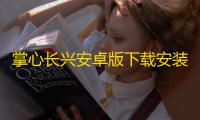 掌心长兴安卓版下载安装下载 v5.4.1 人气热度：13℃