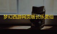 梦幻西游网页版长乐灵仙求贤之路攻略