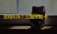 定档926	！三国策略卡牌游戏《夺帅》喊你来打牌啦！