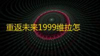 重返未来1999维拉怎么得